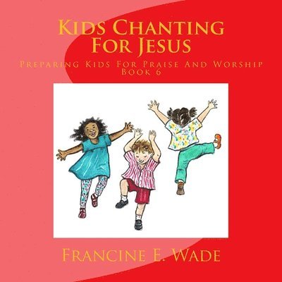 Kids Chanting For Jesus: Preparing Kids For Praise And Worship 1