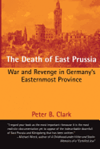 bokomslag The Death of East Prussia: War and Revenge in Germany's Easternmost Province