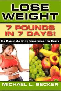 bokomslag Lose Weight: 7 Pounds In 7 Days: The Complete Body Transformation Guide