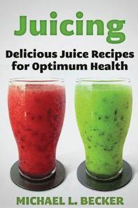 bokomslag Juicing: Delicious Juice Recipes for Optimum Health