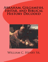 bokomslag Abraham, Gilgamesh, Ishtar, and Biblical History Decoded