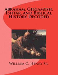 Abraham, Gilgamesh, Ishtar, and Biblical History Decoded 1