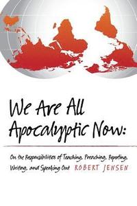 bokomslag We Are All Apocalyptic Now: On the Responsibilities of Teaching, Preaching, Reporting, Writing, and Speaking Out