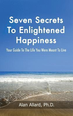 bokomslag Seven Secrets to Enlightened Happiness!: Your Guide to the Life You Were Meant to Live