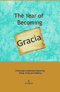 bokomslag The Year of Becoming Gracia: A Necessary Adventure Exploring Dying, Living and Healing