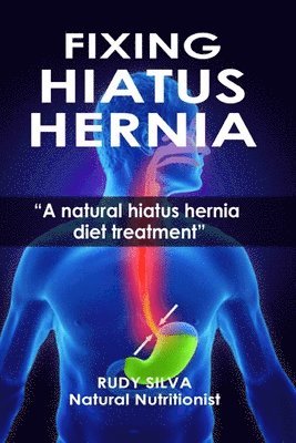 bokomslag Fixing Hiatus Hernia: A Natural Hiatus Hernia Diet Treatment