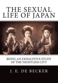 bokomslag The Sexual Life Of Japan: Being An Exhaustive Study Of The Nightless City