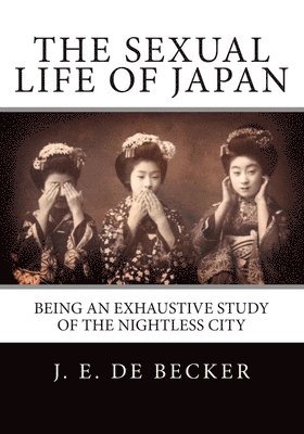 The Sexual Life Of Japan: Being An Exhaustive Study Of The Nightless City 1