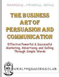 bokomslag The Business Art Of Persuasion & Communication: Effective, Powerful & Successful Marketing, Advertising & Selling