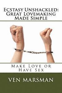 bokomslag Ecstasy Unshackled: Great Lovemaking Made Simple: Make Love or Have Sex