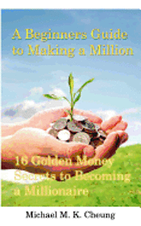 bokomslag A Beginners Guide to Making a Million: 16 Golden Money Secrets to Becoming a Millionaire