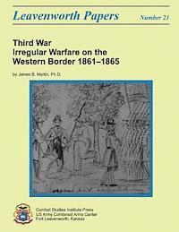 Third War: Irregular Warfare on the Western Border, 1861-1865: Leavenworth Papers No. 23 1