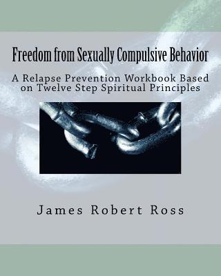 Freedom from Sexually Compulsive Behavior: A Relapse Prevention Workbook Based on Twelve Step Spiritual Principles 1