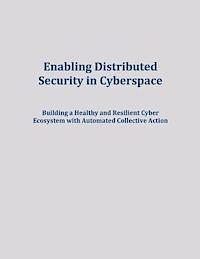 Enabling Distributed Security in Cyberspace: Building a Healthy and Resilient Cyber Ecosystem with Automated Collective Action 1