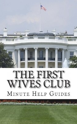 The First Wives Club: A History of the Presidents Wives 1