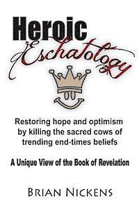 Heroic Eschatology: Restoring hope and optimism by killing the sacred cows of trending end times belief 1