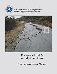 Federal Highway Administration, U. S. Department of Transportation - Emergency Relief for Federally Owned Roads Disaster Assistance Manual, Häftad