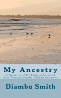 Diambu Kibwe Smith - My Ancestry: A Narrative of My Familial Ancestral Past Through Genetic DNA Examination, Häftad