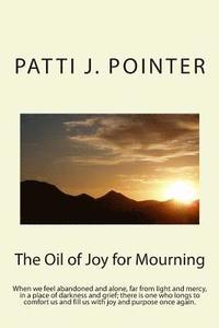 bokomslag The Oil of Joy for Mourning: When we feel abandoned and alone, far from light and mercy, in a place of darkness and grief; there is one who longs t