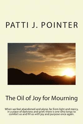 The Oil of Joy for Mourning: When we feel abandoned and alone, far from light and mercy, in a place of darkness and grief; there is one who longs t 1