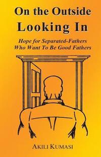 bokomslag On the Outside Looking In: Hope for Separated Fathers Who Want to Be Good Fathers