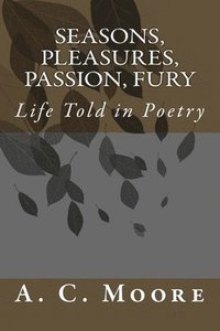 bokomslag Seasons, Pleasures, Passion, Fury: Life Told in Poetry