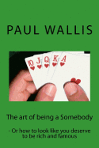 The art of being a Somebody: - Or how to look like you deserve to be rich and famo 1