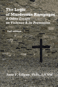 The Logic of Murderous Rampages & Other Essays on Violence & Its Prevention 1