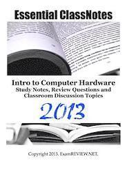 Essential ClassNotes Intro to Computer Hardware Study Notes, Review Questions and Classroom Discussion Topics 2013 1