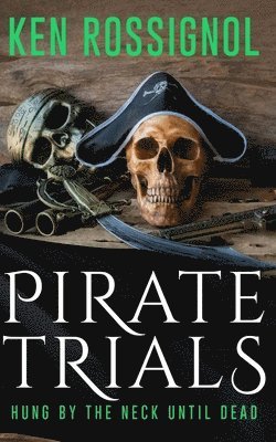 Ken Rossignol - Pirate Trials: Hung by the Neck Until Dead, Häftad