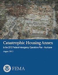 U. S. Department of Homeland Security, Federal Emergency Management Agency - Catastrophic Housing Annex to the 2012 Federal Interagency Operations Plan - Hurricane, Häftad