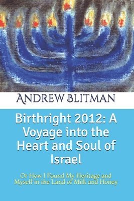 Birthright 2012: A Voyage into the Heart and Soul of Israel: Or How I Found My Heritage and Myself in the Land of Milk and Honey 1