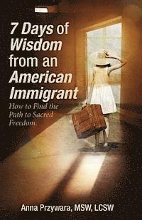 Mswlcsw Anna Przywara - 7 Days of Wisdom from an American Immigrant: How to Find the Path to Sacred Freedom, Häftad