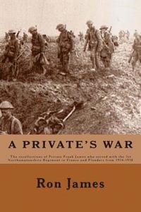 bokomslag A Private's War: The recollections of Private Frank James who served with the 1st Northamptonshire Regiment in France and Flanders duri