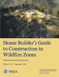 Federal Emergency Management Agency, U. S. Department of Homeland Security - Home Builder's Guide to Construction in Wildfire Zones (Technical Fact Sheet Series - FEMA P-737 / September 2008), Häftad