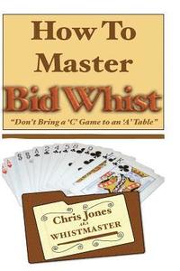 bokomslag How To Master Bid Whist: Don't Bring A 'C' Game To An 'A' Table