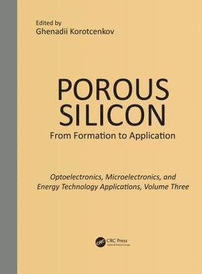 Ghenadii Korotcenkov - Porous Silicon: From Formation to Applications: Optoelectronics, Microelectronics, and Energy Technology Applications, Volume Three, Inbunden