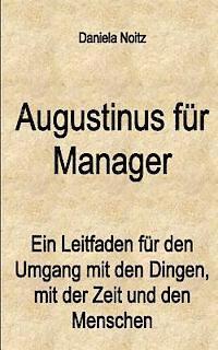 bokomslag Augustinus für Manager: Ein Leitfaden für den Umgang mit den Dingen, mit der Zeit und mit den Menschen