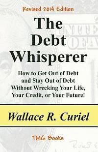 bokomslag The Debt Whisperer: How to Get Out of Debt and Stay Out of Debt Without Wrecking Your Life, Your Credit, or Your Future!