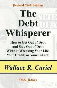 Wallace R. Curiel - The Debt Whisperer: How to Get Out of Debt and Stay Out of Debt Without Wrecking Your Life, Your Credit, or Your Future!, Häftad