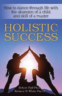 bokomslag Holistic Success: How to dance through life with the abandon of a child and the skill of a master