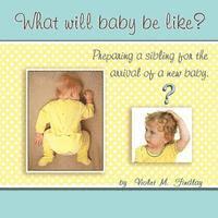 What Will Baby Be Like?: Preparing a sibling for the arrival of a new baby. 1