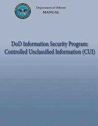 Department Of Defense - DoD Information Security Program: Controlled Unclassified Information (CUI) (DoD 5200.01, Volume 4), Häftad