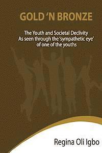 bokomslag Gold 'N Bronze: The Youth and Societal Declivity as seen by the Sympathetic Eye of One of The Youth