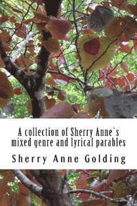 A collection of Sherry Anne`s mixed genre and lyrical parables 1