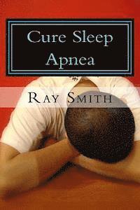 bokomslag Cure Sleep Apnea: Everything About Sleep Apnea And Sleep Apnea Treatment