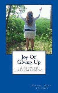 Joy Of Giving Up: 5 Steps to Surrendering You 1