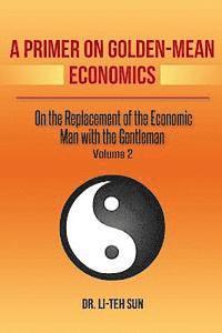 bokomslag A Primer on Golden-Mean Economics: On the Replacement of the Economic Man with the Gentleman