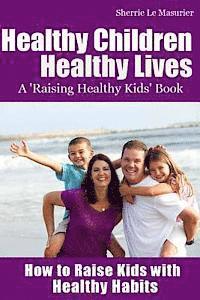 bokomslag Healthy Children Healthy Lives: How to Raise Kids with Healthy Habits: Healthy Living Tips for Kids (and Parents)