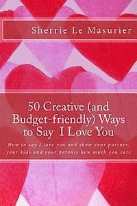 bokomslag 50 Creative (and Budget-friendly) Ways to Say I Love You: How to say I love you and show your partner, your kids, and your parents how much you care